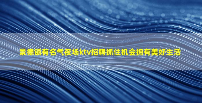 景德镇有名气夜场ktv招聘抓住机会拥有美好生活